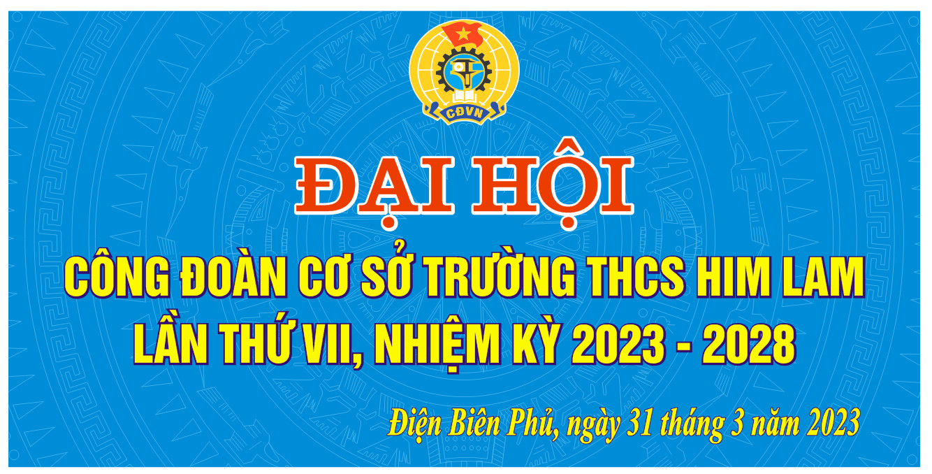 ĐẠI HỘI CÔNG ĐOÀN TRƯỜNG THCS HIM LAM LẦN THỨ VII,  NHIỆM KỲ 2023 – 2028
